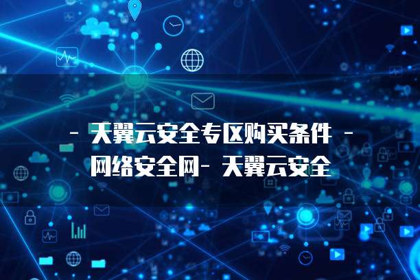 - 天翼云安全专区购买条件 - 网络安全网- 天翼云安全