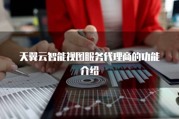 天翼云智能视图服务代理商的功能介绍