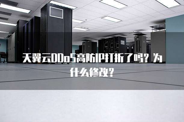 天翼云DDoS高防IP打折了吗？为什么修改？