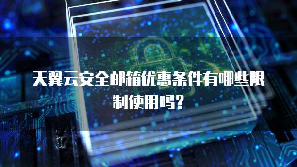 天翼云安全邮箱优惠条件有哪些限制使用吗？