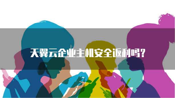 天翼云企业主机安全返利吗?