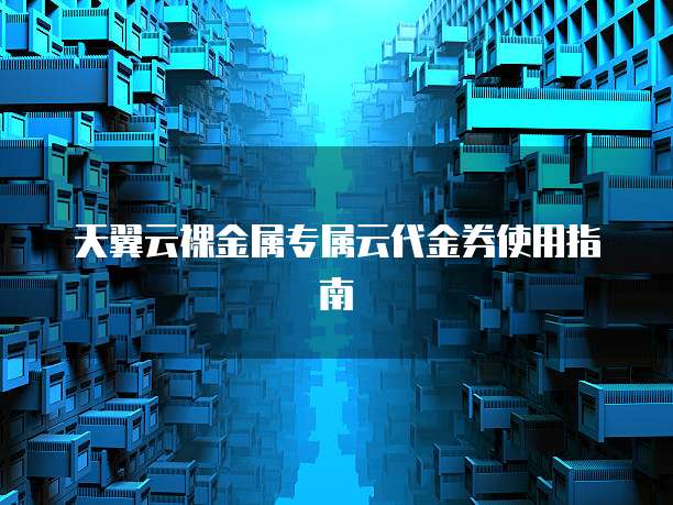 天翼云裸金属专属云代金券使用指南