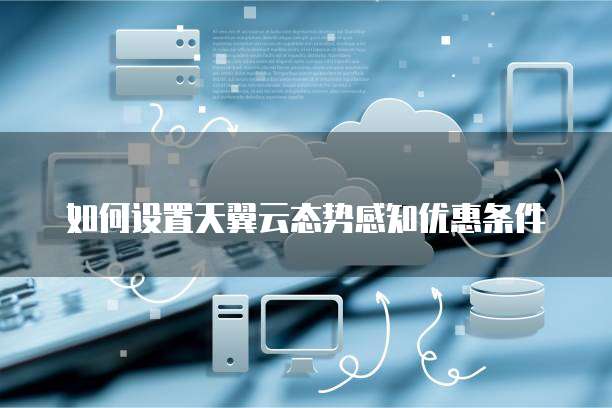 如何设置天翼云态势感知优惠条件