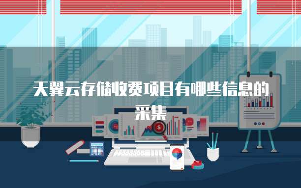 天翼云存储收费项目有哪些信息的采集