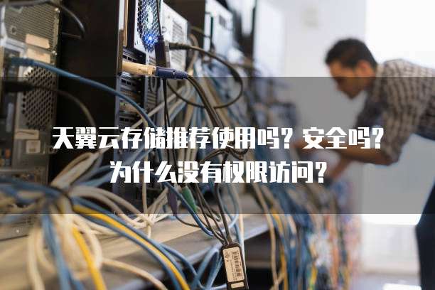 天翼云存储推荐使用吗？安全吗？为什么没有权限访问？