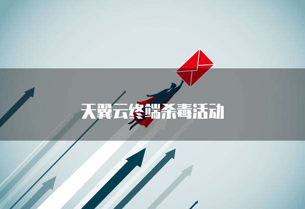 天翼云终端杀毒活动