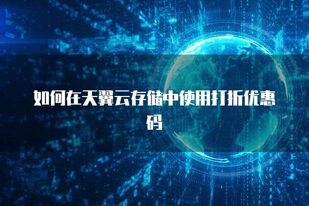 如何在天翼云存储中使用打折优惠码