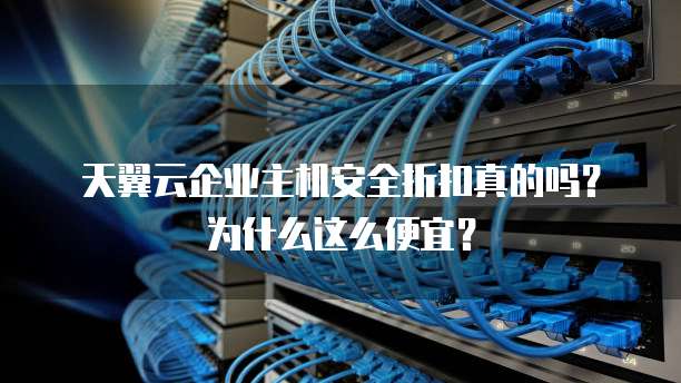 天翼云企业主机安全折扣真的吗?为什么这么便宜?