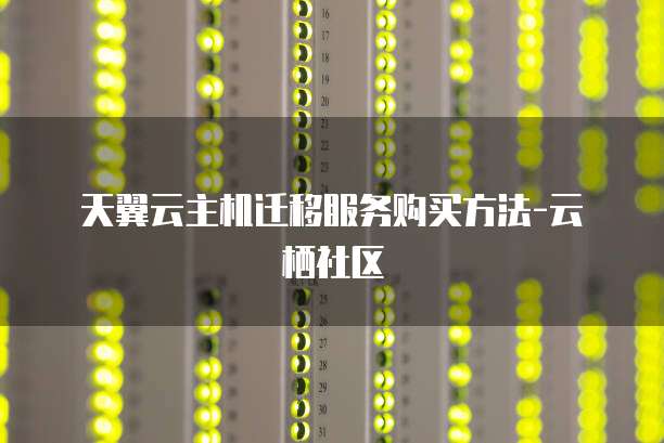 天翼云主机迁移服务购买方法-云栖社区