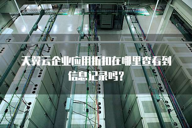 天翼云企业应用折扣在哪里查看到信息记录吗?