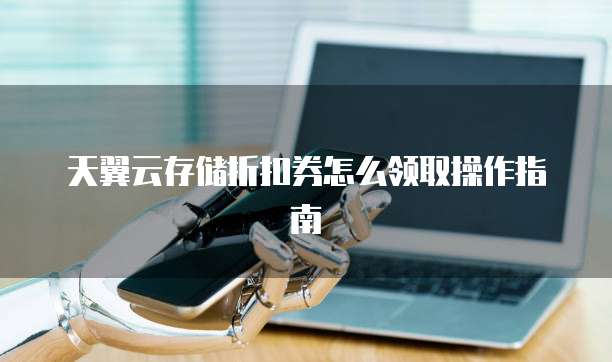 天翼云存储折扣券怎么领取操作指南