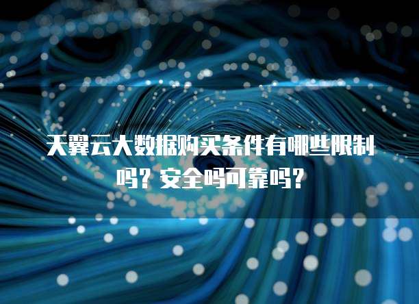天翼云大数据购买条件有哪些限制吗?安全吗可靠吗?