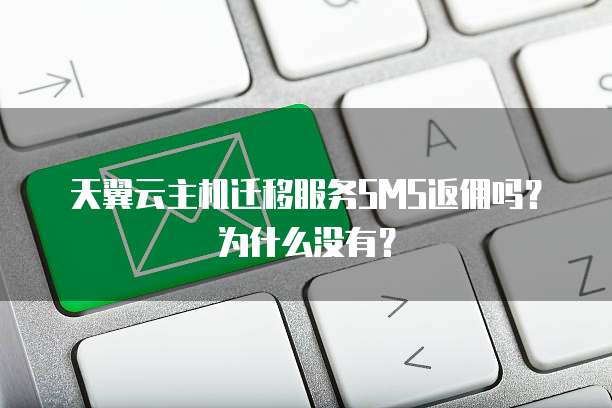 天翼云主机迁移服务SMS返佣吗?为什么没有?