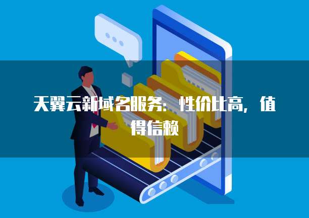 天翼云新域名服务:性价比高,值得信赖
