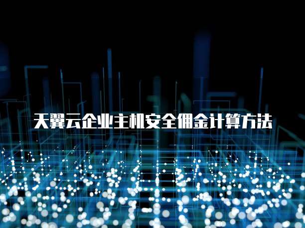 天翼云企业主机安全佣金计算方法