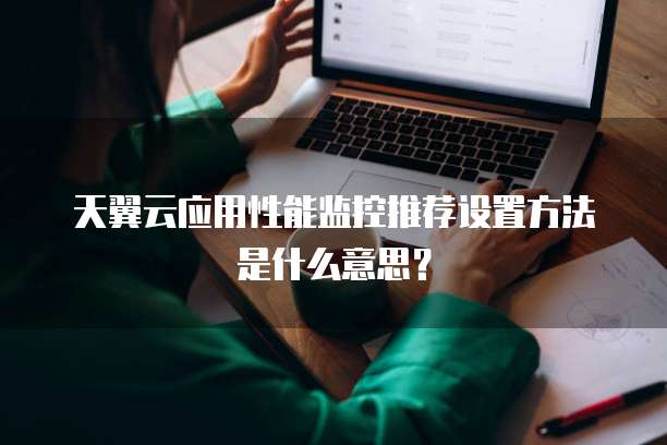 天翼云应用性能监控推荐设置方法是什么意思?
