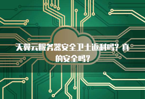 天翼云服务器安全卫士返利吗?真的安全吗?