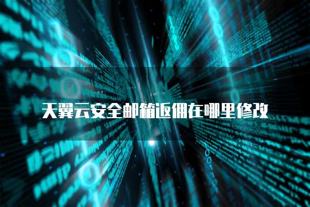 天翼云安全邮箱返佣在哪里修改