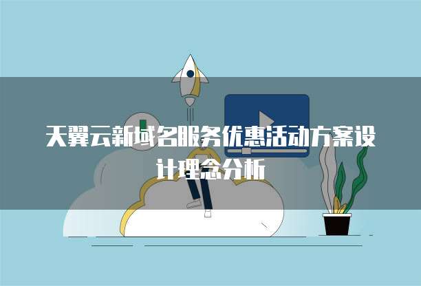天翼云新域名服务优惠活动方案设计理念分析