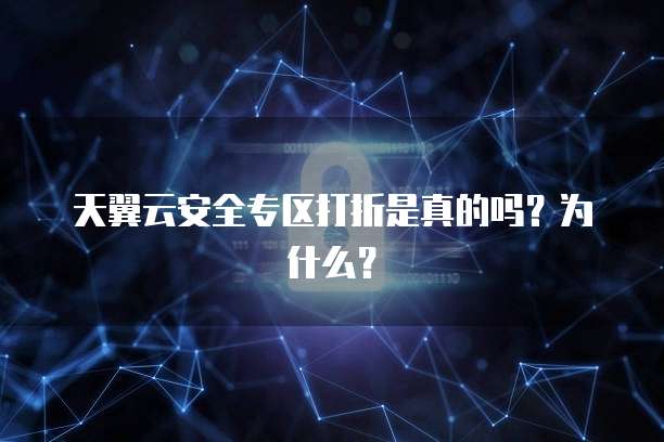 天翼云安全专区打折是真的吗?为什么?