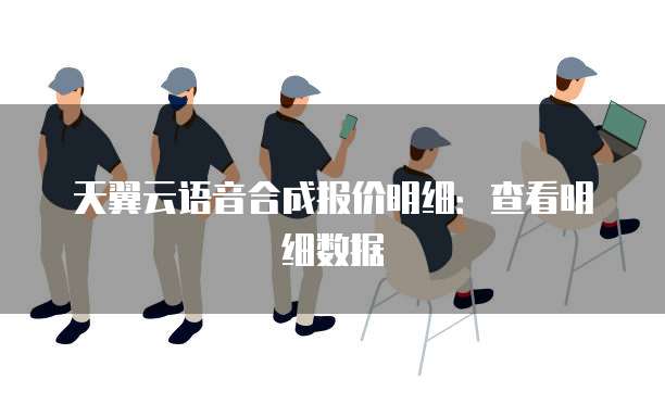 天翼云语音合成报价明细:查看明细数据