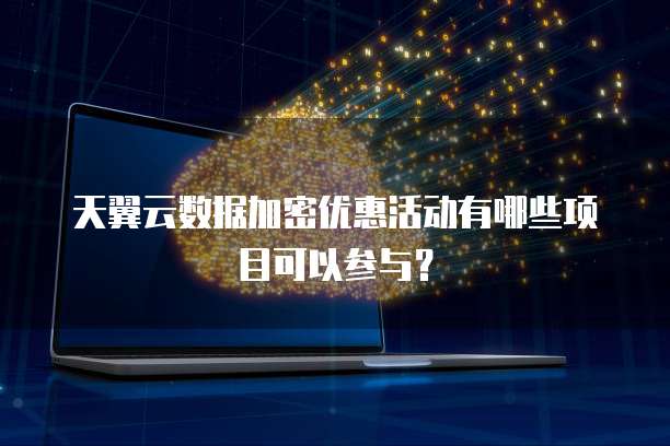 天翼云数据加密优惠活动有哪些项目可以参与?