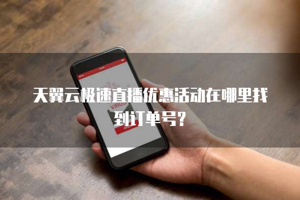 天翼云极速直播优惠活动在哪里找到订单号?