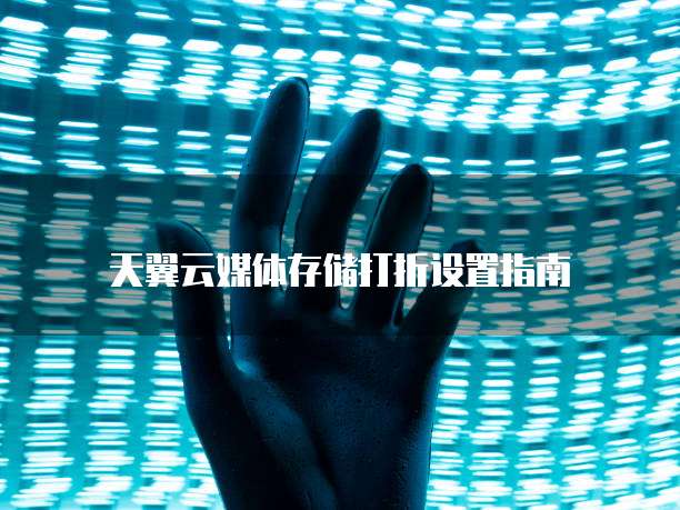 天翼云媒体存储打折设置指南