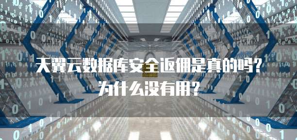 天翼云数据库安全返佣是真的吗?为什么没有用?
