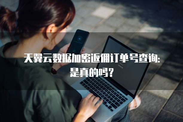 天翼云数据加密返佣订单号查询:是真的吗?