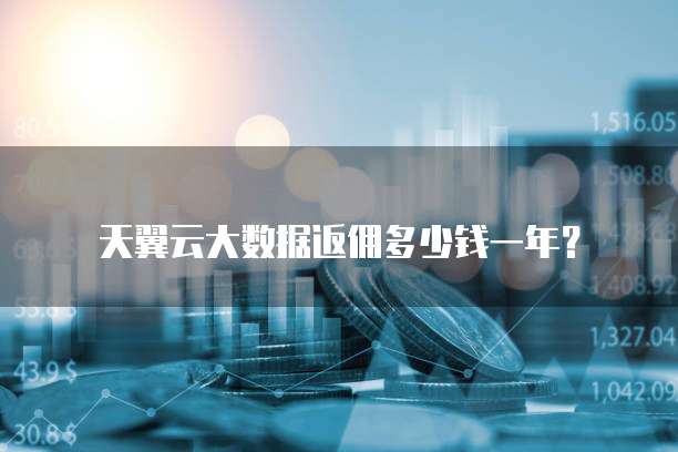 天翼云大数据返佣多少钱一年?