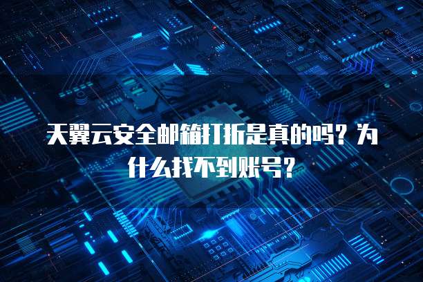 天翼云安全邮箱打折是真的吗？为什么找不到账号？