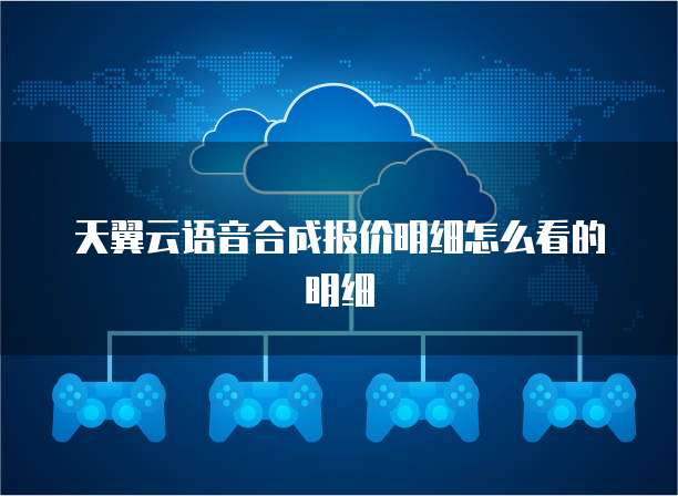 天翼云语音合成报价明细怎么看的明细