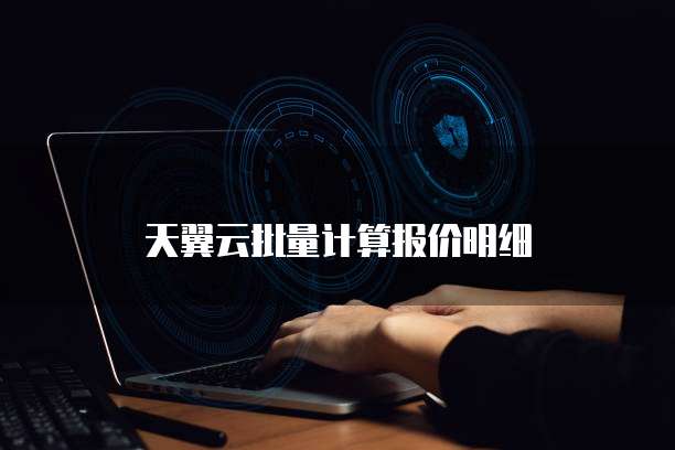 天翼云批量计算报价明细