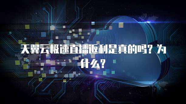 天翼云极速直播返利是真的吗?为什么?