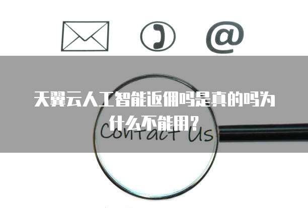 天翼云人工智能返佣吗是真的吗为什么不能用?