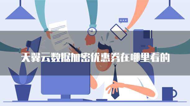 天翼云数据加密优惠券在哪里看的