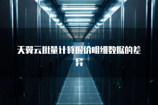 天翼云批量计算报价明细数据的差异