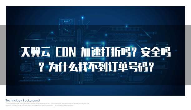 天翼云 CDN 加速打折吗?安全吗?为什么找不到订单号码?