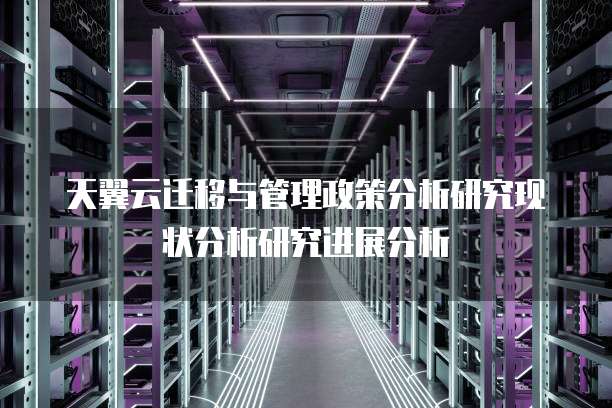 天翼云迁移与管理政策分析研究现状分析研究进展分析