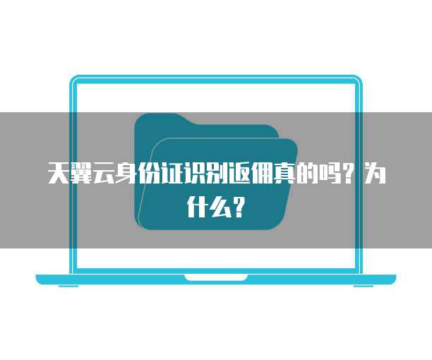 天翼云身份证识别返佣真的吗?为什么?