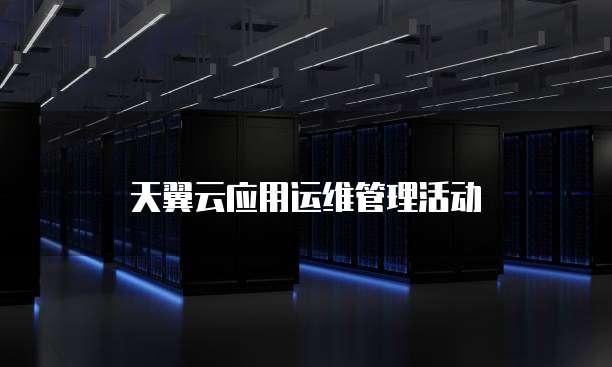 天翼云应用运维管理活动