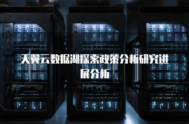 天翼云数据湖探索政策分析研究进展分析
