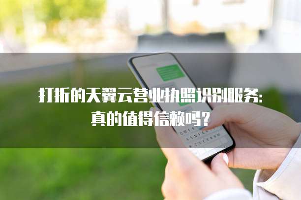 打折的天翼云营业执照识别服务:真的值得信赖吗?