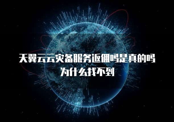 天翼云云灾备服务返佣吗是真的吗为什么找不到