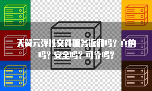 天翼云弹性文件服务返佣吗?真的吗?安全吗?可靠吗?