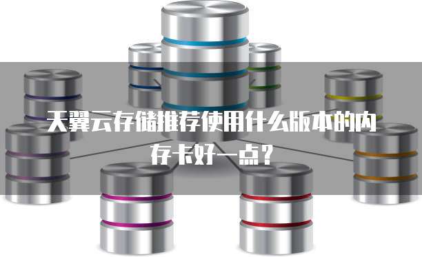 天翼云存储推荐使用什么版本的内存卡好一点?