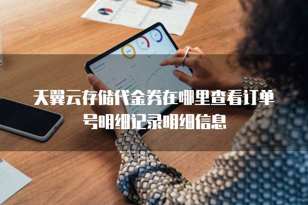 天翼云存储代金券在哪里查看订单号明细记录明细信息