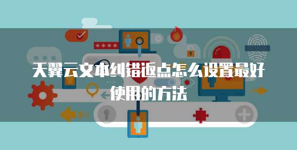 天翼云文本纠错返点怎么设置最好使用的方法