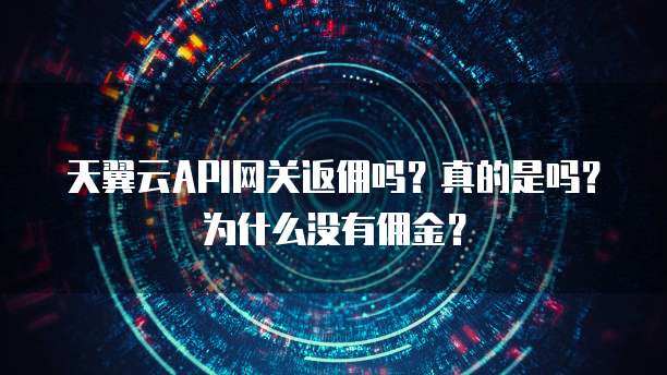 天翼云API网关返佣吗?真的是吗?为什么没有佣金?